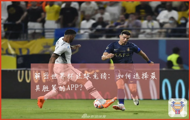解密世界杯让球竞猜：如何选择最具胜算的APP？
