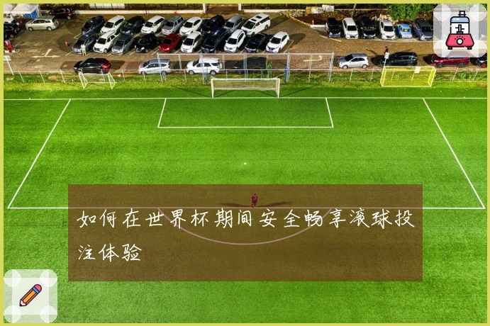 如何在世界杯期间安全畅享滚球投注体验