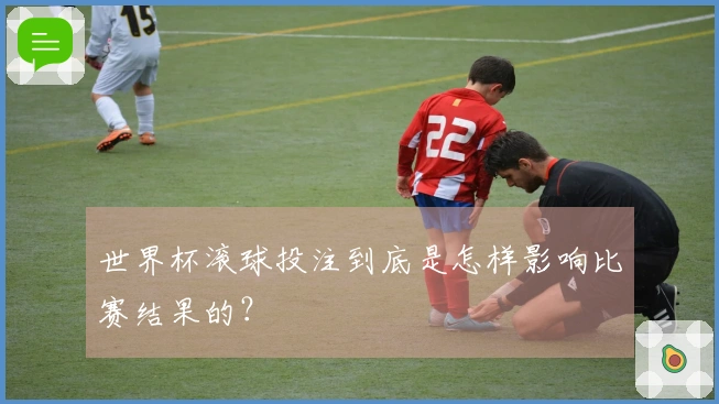 世界杯滚球投注到底是怎样影响比赛结果的？