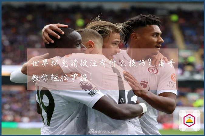 世界杯竞猜投注有什么技巧？高手教你轻松掌握！