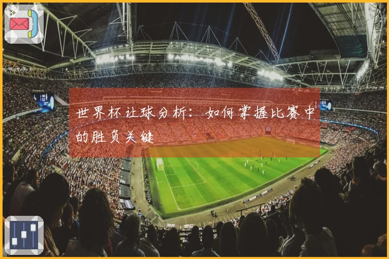 世界杯让球分析：如何掌握比赛中的胜负关键
