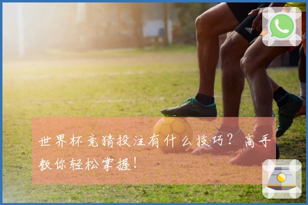 世界杯竞猜投注有什么技巧？高手教你轻松掌握！