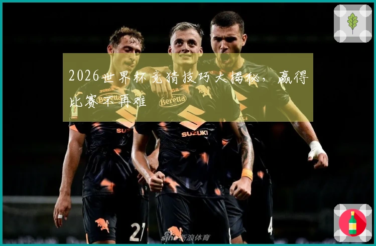 2026世界杯竞猜技巧大揭秘，赢得比赛不再难